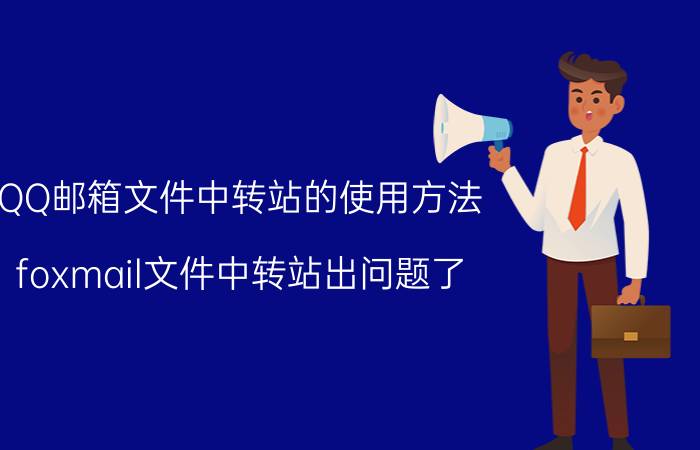 QQ邮箱文件中转站的使用方法 foxmail文件中转站出问题了，无法使用？